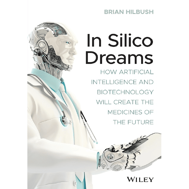 In Silico Dreams: How Artificial Intelligence and Biotechnology Will Create the Medicines of the Future