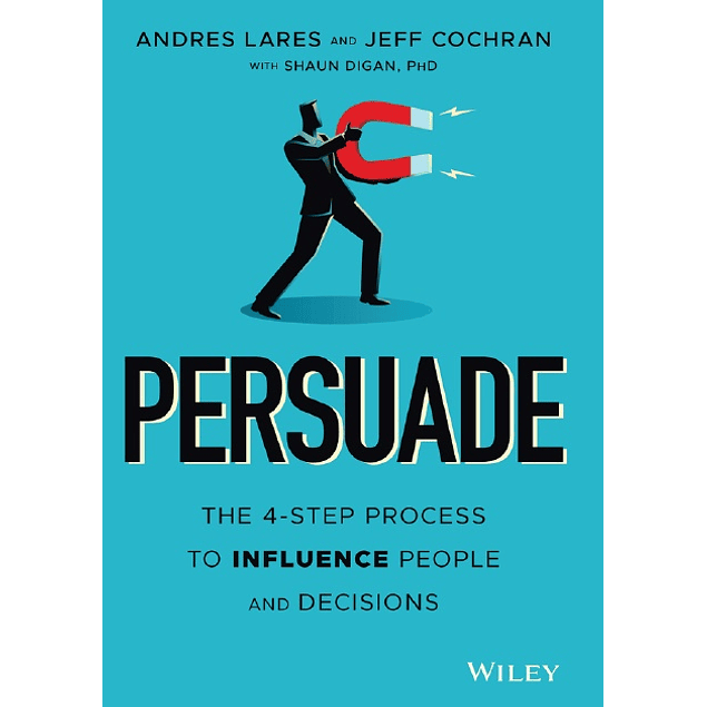 Persuade: The 4-Step Process to Influence People and Decisions