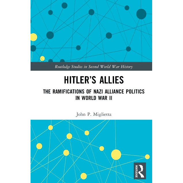 Hitler’s Allies: The Ramifications of Nazi Alliance Politics in World War II