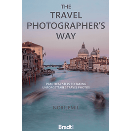 The Travel Photographer's Way: Practical Steps to Taking Unforgettable Travel Photos