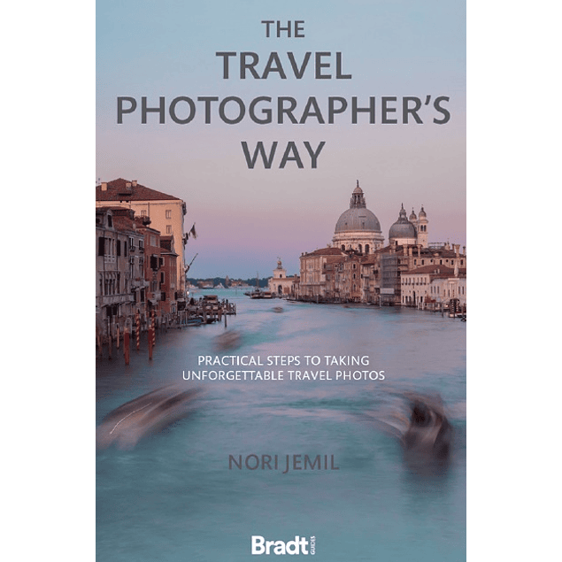 The Travel Photographer's Way: Practical Steps to Taking Unforgettable Travel Photos