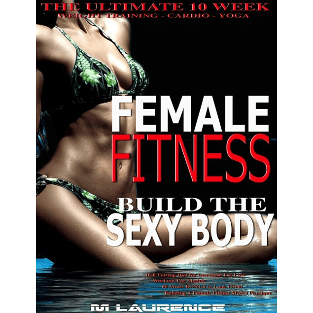Female Fitness: Build the Sexy Body, The Ultimate 10 Week Weight Training, Cardio and Yoga Workout, 16:8 Fasting Diet for Increased Fat loss, Workout For Models, 50 Meals BONUS to Look Great