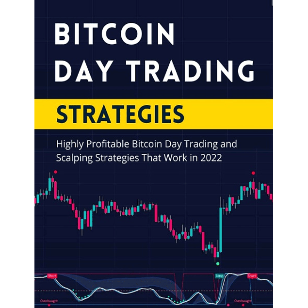 Bitcoin Day Trading Strategies: Highly Profitable Bitcoin Day Trading and Scalping Strategies That Work in 2022