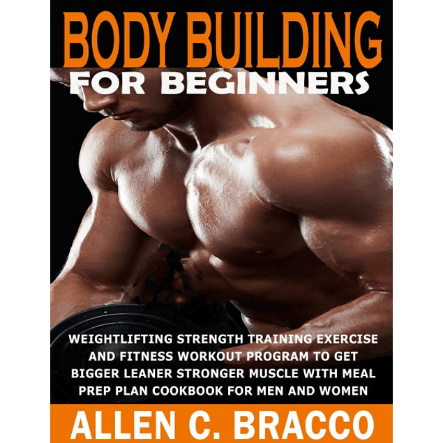 Bodybuilding For Beginners: Weightlifting Strength Training Exercise And Fitness Workout Program To Get Bigger Leaner Stronger Muscle With Meal Plan Prep Cookbook, For Men And Women