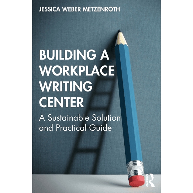 Building a Workplace Writing Center: A Sustainable Solution and Practical Guide