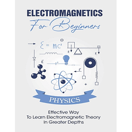 Electromagnetics For Beginners: Effective Way To Learn Electromagnetic Theory In Greater Depths 