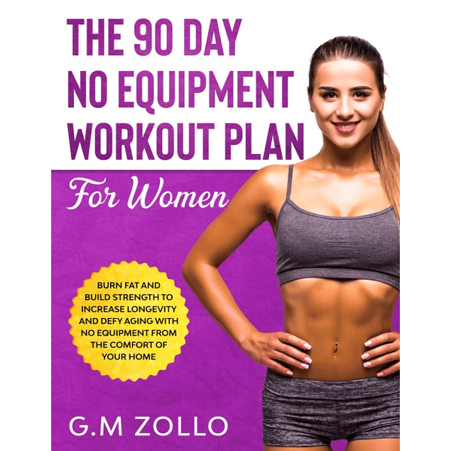 The 90 Day No Equipment Workout Plan For Women: Burn Fat and Build Strength to Increase Longevity and Defy Aging With No Equipment From the Comfort of Your Home