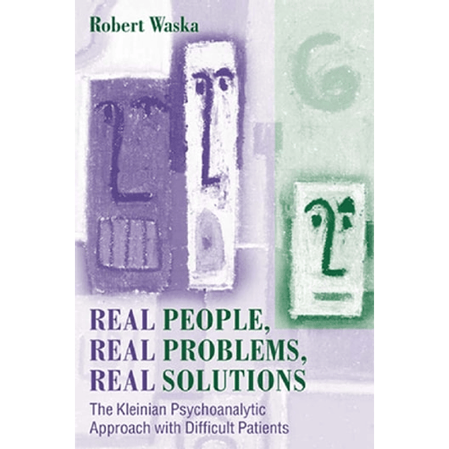 Real People, Real Problems, Real Solutions: The Kleinian Psychoanalytic Approach with Difficult Patients
