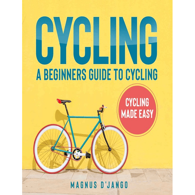 Cycling: A Beginners Guide to Cycling