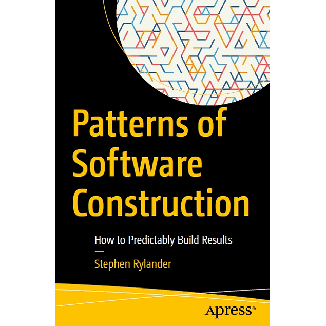 Patterns of Software Construction: How to Predictably Build Results