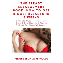 The Breast Enlargement Book: How To Get Bigger Breasts In 3 Weeks: Ultimate Guide To Naturally Gain 3 Cup Sizes in 3 Weeks Without Any Harmful Surgery