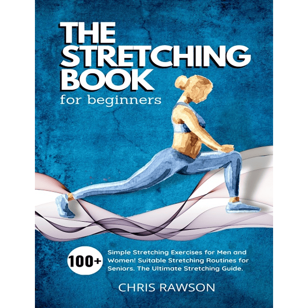 The Stretching Book for Beginners: Simple Stretching Exercises for Men and Women! Suitable Stretching Routines for Seniors. The Ultimate Stretching Guide