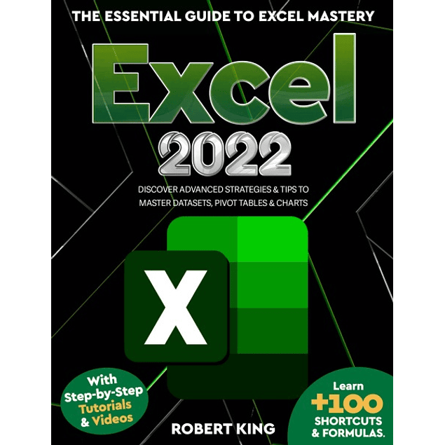 Excel 2022: The Essential Guide to Excel Mastery. Learn +100 Shortcuts & Formulas. Discover Advanced Strategies & Tips to Master Datasets, Pivot Tables & Charts 