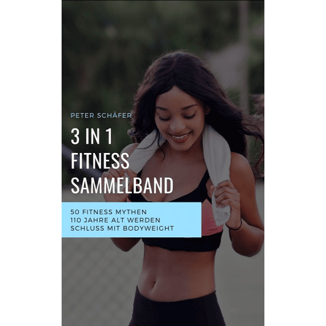 3 in 1 Fitness Sammelband: 50 Fitness Mythen | 110 Jahre alt werden | Schluss mit Bodyweight