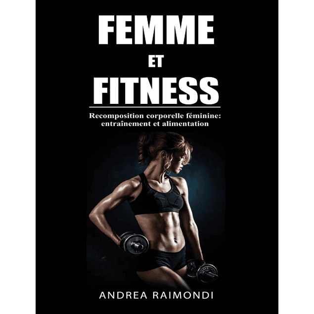 Femme et Fitness: Recomposition corporelle féminine: entraînement et alimentation 