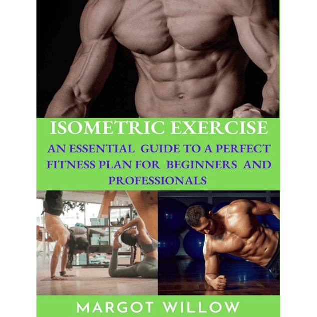 Isometric Exercise: An Essential Guide To A Perfect Fitness Plan For Beginners And Professionals