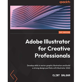 Adobe Illustrator for Creative Professionals: Develop skills in vector graphic illustration and build a strong design portfolio with Illustrator 2022