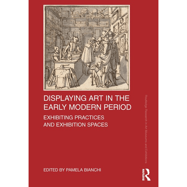 Displaying Art in the Early Modern Period: Exhibiting Practices and Exhibition Spaces 