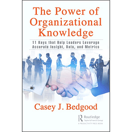 The Power of Organizational Knowledge: 11 Keys that Help Leaders Leverage Accurate Insight, Data, and Metrics 