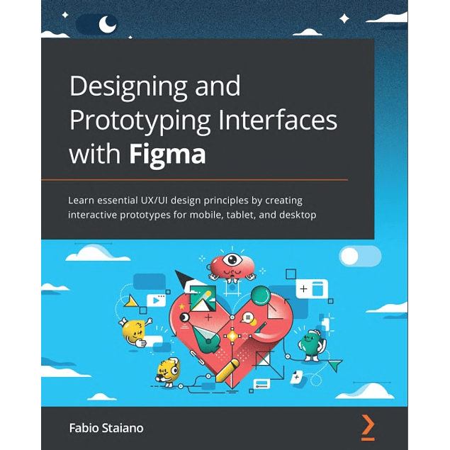Designing and Prototyping Interfaces with Figma: Learn essential UX/UI design principles by creating interactive prototypes for mobile, tablet, and desktop 