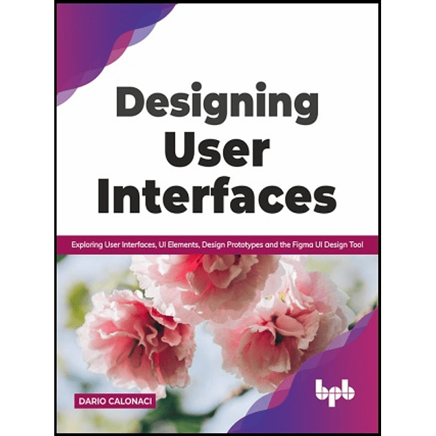 Designing User Interfaces: Exploring User Interfaces, UI Elements, Design Prototypes and the Figma UI Design Tool 