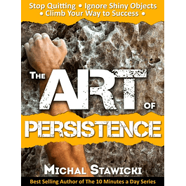 The Art of Persistence: Stop Quitting, Ignore Shiny Objects and Climb Your Way to Success