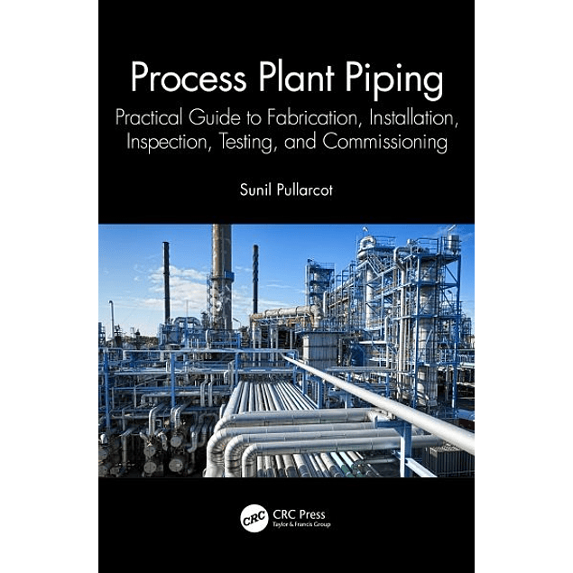 Process Plant Piping: Practical Guide to Fabrication, Installation, Inspection, Testing, and Commissioning