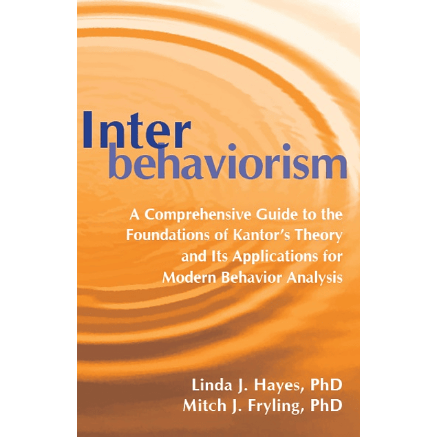 Interbehaviorism: A Comprehensive Guide to the Foundations of Kantor’s Theory and Its Applications for Modern Behavior Analysis