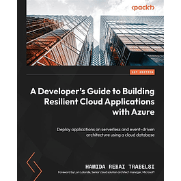 A Developer's Guide to Building Resilient Cloud Applications with Azure: Deploy applications on serverless and event-driven architecture using a cloud database