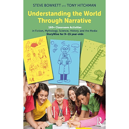 Understanding the World Through Narrative 160+ Classroom Activities in Fiction, Mythology, Science, History, and the Media: StoryWise for 9–15 year-olds