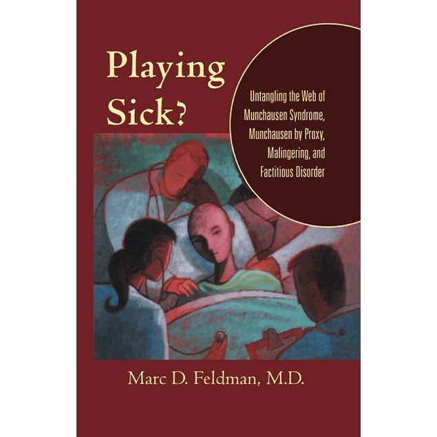 Playing Sick?: Untangling the Web of Munchausen Syndrome, Munchausen by Proxy, Malingering, and Factitious Disorder