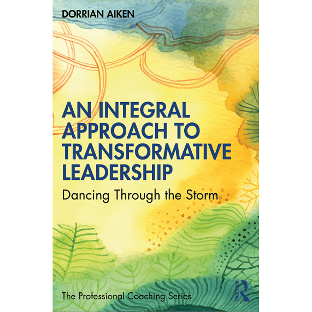  An Integral Approach to Transformative Leadership: Dancing Through the Storm 
