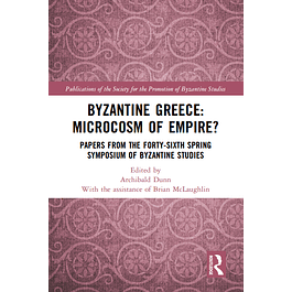Byzantine Greece: Microcosm of Empire?: Papers from the Forty-sixth Spring Symposium of Byzantine Studies