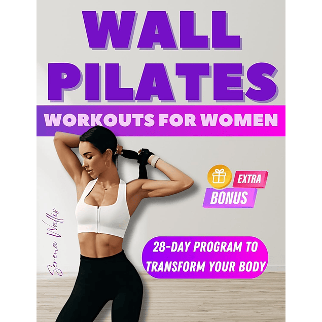 Wall Pilates Workouts For Women: Transform Your Body in Just 28 Days - Step-By-Step Exercises With Real Photos To Tone Glutes, Shape Abs, Strengthen Core, and Achieve Perfect Posture
