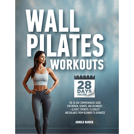 Wall Pilates Workouts: The 28-Day Comprehensive Guide for Women, Seniors, and Beginners – Elevate Strength, Flexibility, and Balance from Beginner to Advanced