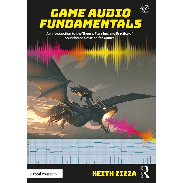 Game Audio Fundamentals: An Introduction to the Theory, Planning, and Practice of Soundscape Creation for Games