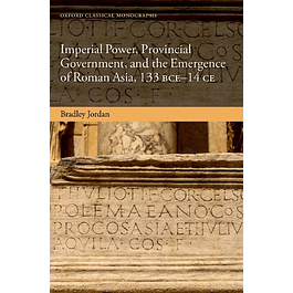 Imperial Power, Provincial Government, and the Emergence of Roman Asia, 133 BCE-14 CE