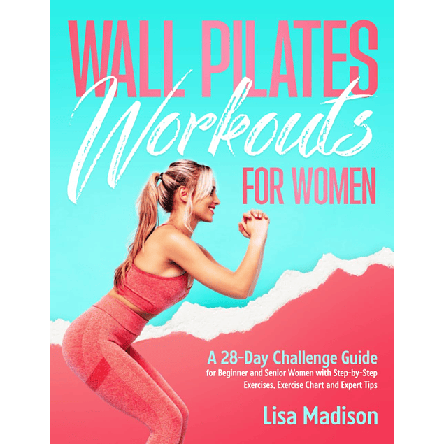 Wall Pilates Workouts for Women: A 28-Day Challenge Guide for Beginner and Senior Women with Step-by-Step Exercises, Exercise Chart and Expert Tips