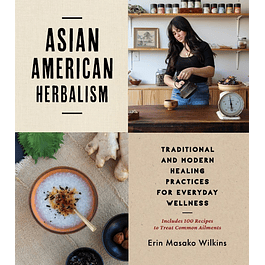 Asian American Herbalism: Traditional and Modern Healing Practices for Everyday Wellness―Includes 100 Recipes to Treat Common Ailments