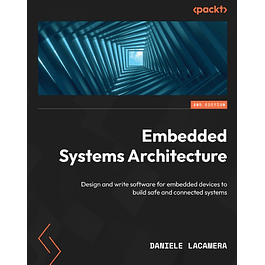 Embedded Systems Architecture: Design and write software for embedded devices to build safe and connected systems, 2nd Edition