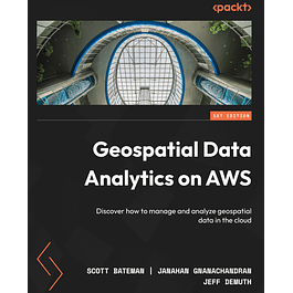 Geospatial Data Analytics on AWS: Discover how to manage and analyze geospatial data in the cloud