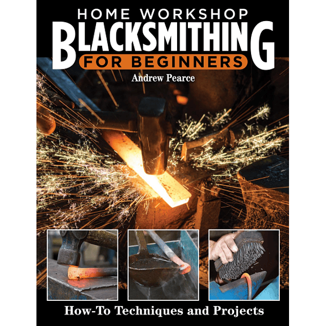 Home Workshop Blacksmithing for Beginners: How-To Techniques and Projects: Metalworking Skills, Taking Heats, Cutting Steel on an Anvil, Forging Tools, Making a Forge, and More