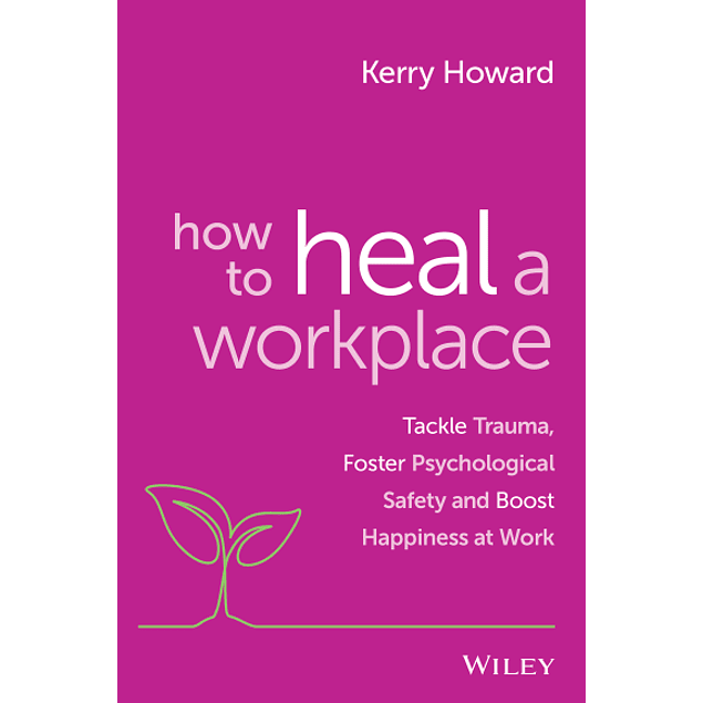 How to Heal a Workplace: Tackle Trauma, Foster Psychological Safety and Boost Happiness at Work 