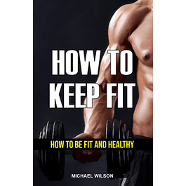 HOW TO KEEP FIT: HOW TO BE FIT AND HEALTHY