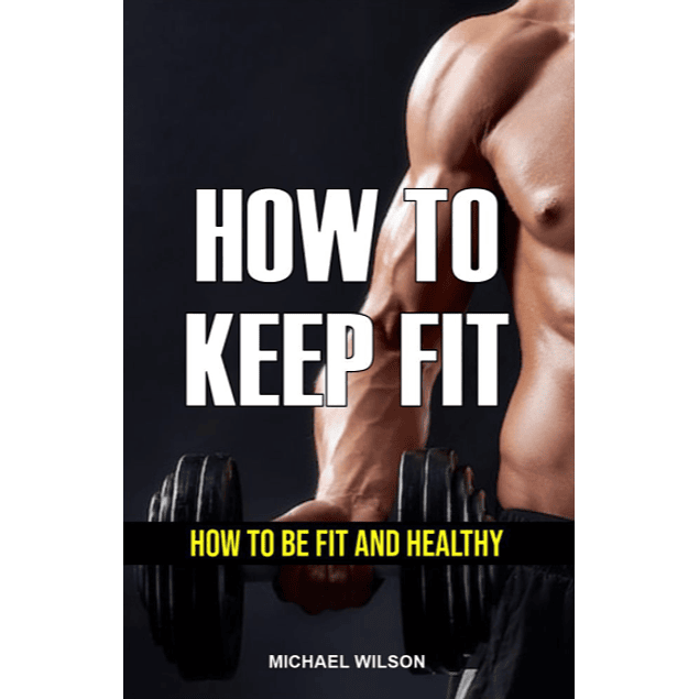 HOW TO KEEP FIT: HOW TO BE FIT AND HEALTHY