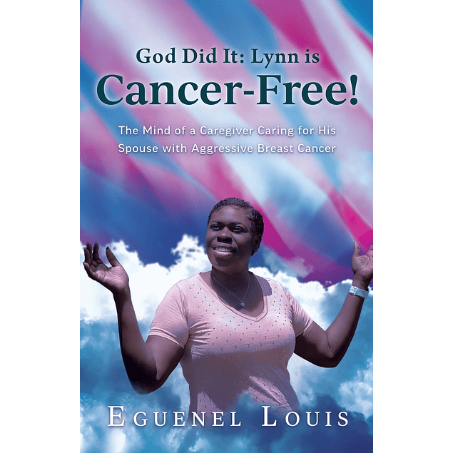 God Did It - Lynn is Cancer-Free!: The Mind of a Caregiver Caring for His Spouse with Aggressive Breast Cancer
