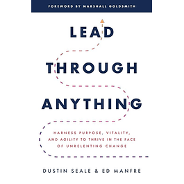 Lead Through Anything: Harness Purpose, Vitality, and Agility to Thrive in the Face of Unrelenting Change