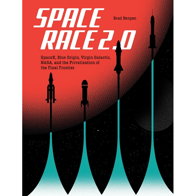Space Race 2.0: SpaceX, Blue Origin, Virgin Galactic, NASA, and the Privatization of the Final Frontier