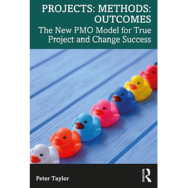 Projects: Methods: Outcomes: The New PMO Model for True Project and Change Success