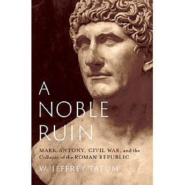 A Noble Ruin: Mark Antony, Civil War, and the Collapse of the Roman Republic 